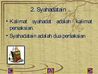 2. Syahadatain
• Kalimat syahadat adalah kalimat
  persaksian.
• Syahadatain adalah dua persaksian
 