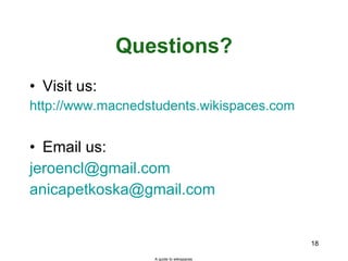 Questions? Visit us: http://www.macnedstudents.wikispaces.com   Email us: [email_address] [email_address] A guide to wikispaces 