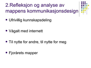 2.Refleksjon og analyse av mappens kommunikasjonsdesign Ufrivillig kunnskapsdeling Vågalt med internett Til nytte for andre, til nytte for meg Fjorårets mapper 