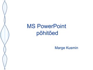 MS PowerPoint  põhitõed Marge Kusmin 