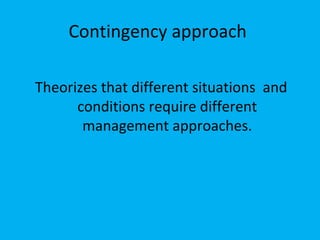 Contingency approach

Theorizes that different situations and
      conditions require different
       management approaches.
 