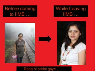 Before coming           While Leaving
  to IIMB …               IIMB …




        Rang hi badal gaye ……
 
