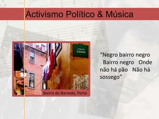 Activismo Político & Música



                               “Negro bairro negro
                                Bairro negro  Onde
                               não há pão  Não há
                               sossego”

    Bairro do Barredo, Porto
 