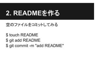 2. READMEを作る
空のファイルをコミットしてみる
$ touch README
$ git add README
$ git commit -m "add README"
 