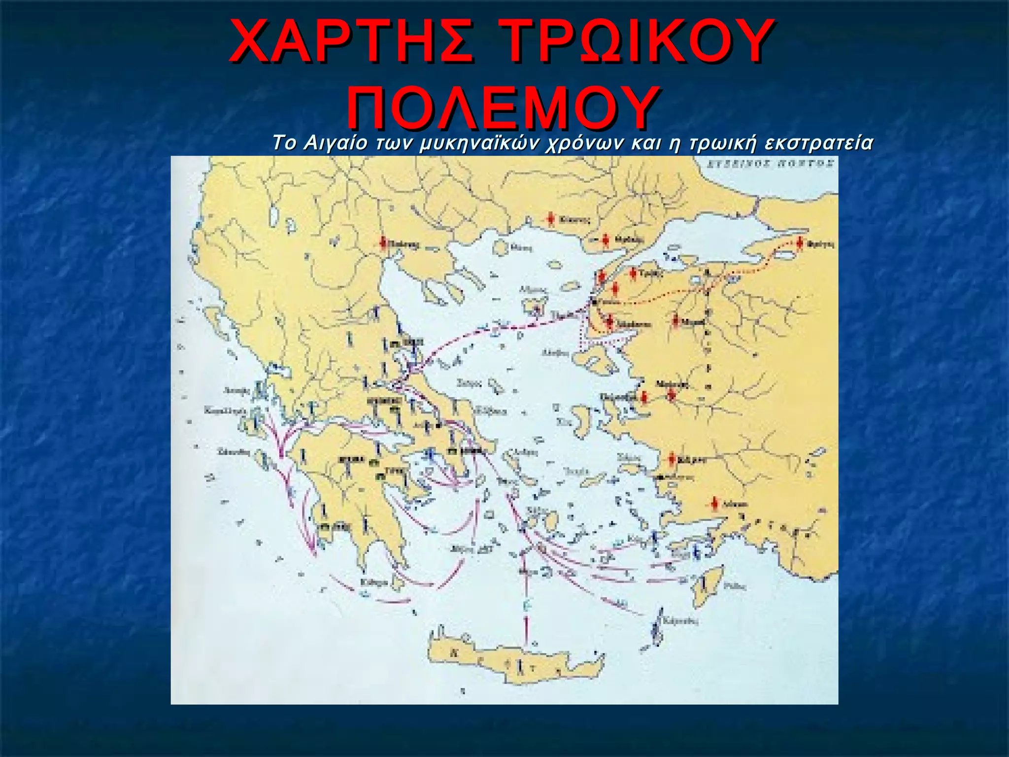 ΧΑΡΤΗΣ ΤΡΩΙΚΟΥΧΑΡΤΗΣ ΤΡΩΙΚΟΥ
ΠΟΛΕΜΟΥΠΟΛΕΜΟΥΤο Αιγαίο των μυκηναϊκών χρόνων και η τρωική εκστρατείαΤο Αιγαίο των μυκηναϊκών χρόνων και η τρωική εκστρατεία
 