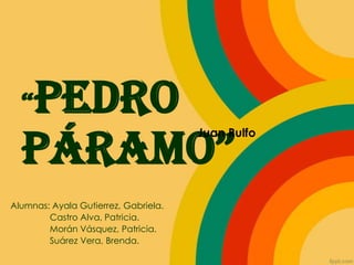 Pedro
Páramo”
“

Juan Rulfo

Alumnas: Ayala Gutierrez, Gabriela.
Castro Alva, Patricia.
Morán Vásquez, Patricia.
Suárez Vera, Brenda.

 