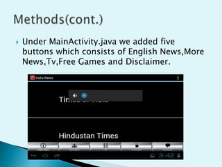 

Under MainActivity.java we added five
buttons which consists of English News,More
News,Tv,Free Games and Disclaimer.

 