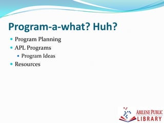 Program-a-what? Huh?
 Program Planning
 APL Programs
 Program Ideas
 Resources
 
