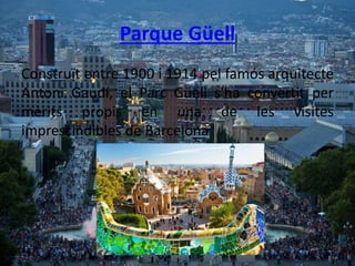 Parque Güell
Construït entre 1900 i 1914 pel famós arquitecte
Antoni Gaudí, el Parc Güell s'ha convertit per
mèrits propis en una de les visites
imprescindibles de Barcelona
 