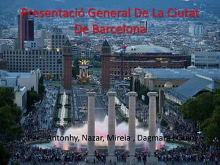 Presentació General De La Ciutat
De Barcelona
Per: Antonhy, Nazar, Mireia , Dagmara i Guim
 