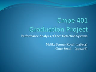 Performance Analysis of Face Detection Systems
Melike Sennur Kocal (028354)
Onur Şenol (990406)
 