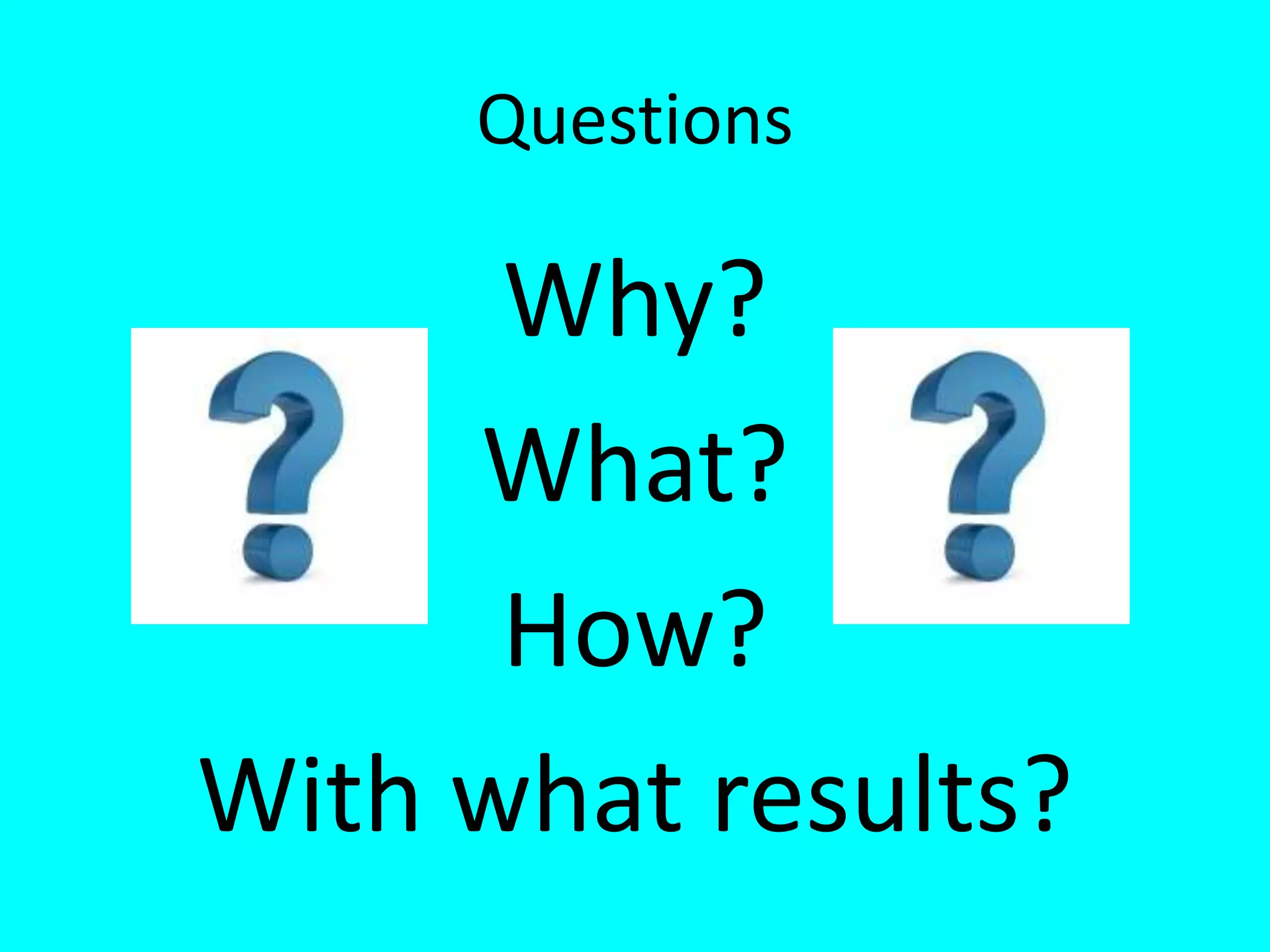 Questions
Why?
What?
How?
With what results?