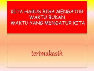 KITA HARUS BISA MENGATUR 
WAKTU BUKAN 
WAKTU YANG MENGATUR KITA 
terimakasih 
