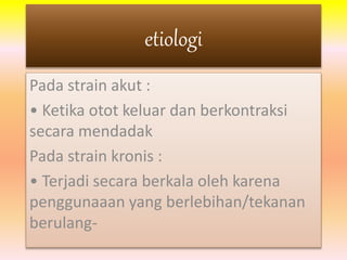 etiologi 
Pada strain akut : 
• Ketika otot keluar dan berkontraksi 
secara mendadak 
Pada strain kronis : 
• Terjadi secara berkala oleh karena 
penggunaaan yang berlebihan/tekanan 
berulang- 
 
