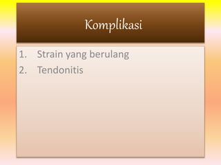 Komplikasi 
1. Strain yang berulang 
2. Tendonitis 
 