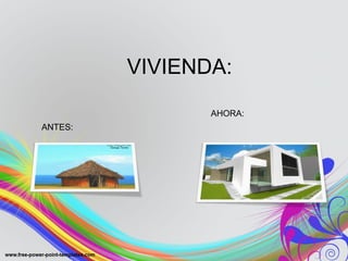VIVIENDA: 
ANTES: 
AHORA: 
 