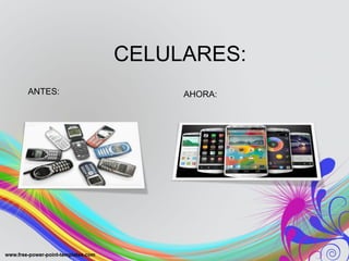 CELULARES: 
ANTES: AHORA: 
 