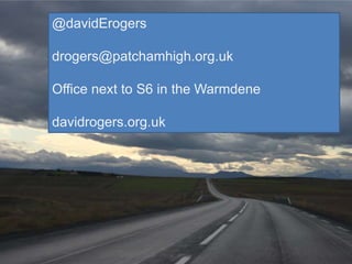 @davidErogers 
drogers@patchamhigh.org.uk 
Office next to S6 in the Warmdene 
davidrogers.org.uk 
 
