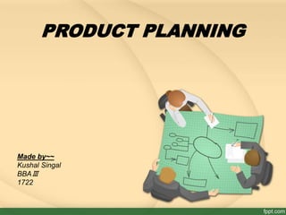 PRODUCT PLANNING 
Made by~~ 
Kushal Singal 
BBAⅢ 
1722 
 