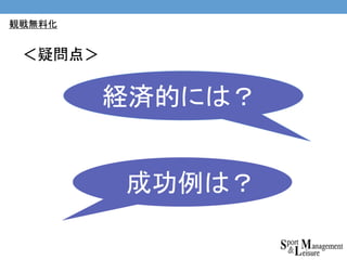 経済的には？
成功例は？
＜疑問点＞
観戦無料化
 