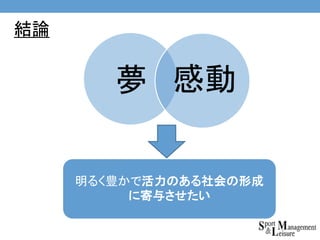 明るく豊かで活力のある社会の形成
に寄与させたい
夢 感動
結論
 