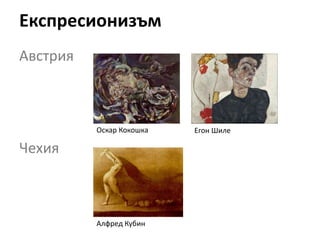 Експресионизъм
Австрия
Оскар Кокошка Егон Шиле
Чехия
Алфред Кубин
 