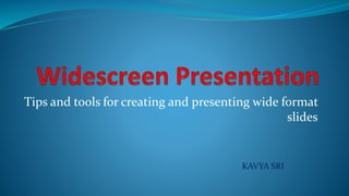 Tips and tools for creating and presenting wide format
slides
KAVYA SRI
 