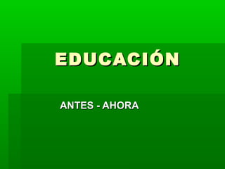 EDUCACIÓNEDUCACIÓN
ANTES - AHORAANTES - AHORA
 