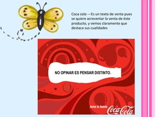 Coca	
  cola	
  -­‐-­‐-­‐Es	
  un	
  texto	
  de	
  venta	
  pues	
  
se	
  quiere	
  acrecentar	
  la	
  venta	
  de	
  éste	
  
producto,	
  y	
  vemos	
  claramente	
  que	
  
destaca	
  sus	
  cualidades	
  
 