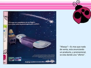 "Always"-­‐-­‐-­‐Es	
  mas	
  que	
  nada	
  
de	
  venta,	
  esta	
  anunciando	
  
un	
  producto,	
  y	
  promocional,	
  
se	
  esta	
  dando	
  una	
  "oferta".	
  
 