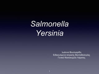Salmonella
Yersinia
Ιωάννα Βουλγαρίδη
Ειδικευόμενη Ιατρικής Βιοπαθολογίας
Γενικό Νοσοκομείο Λάρισας
1
 