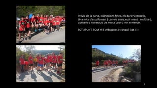 Prèvia de la cursa, inscripcions fetes, els darrers consells,
Una mica d’escalfament ( carrera suau, estirament : molt be ),
Consells d’hidratació ( fa molta calor ) i en el menjar.
TOT APUNT, SOM-HI ( amb ganes i tranquil·litat ) !!!
3
 