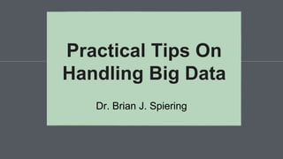 Dr. Brian J. Spiering
Practical Tips On
Handling Big Data
 