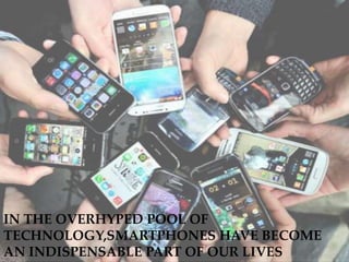 IN THE OVERHYPED POOL OF
TECHNOLOGY,SMARTPHONES HAVE BECOME
AN INDISPENSABLE PART OF OUR LIVES
 