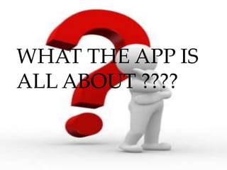 WHAT THE APP IS
ALL ABOUT ????
 