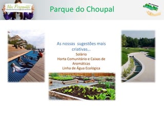 Parque do Choupal
As nossas sugestões mais
criativas…
Solário
Horta Comunitário e Caixas de
Aromáticas
Linha de Água Ecológica
 