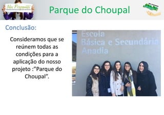 Parque do Choupal
Conclusão:
Consideramos que se
reúnem todas as
condições para a
aplicação do nosso
projeto :”Parque do
Choupal”.
 