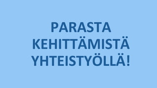 PARASTA
KEHITTÄMISTÄ
YHTEISTYÖLLÄ!
 