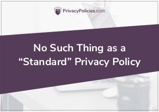 No Such Thing as a
“Standard” Privacy Policy
 