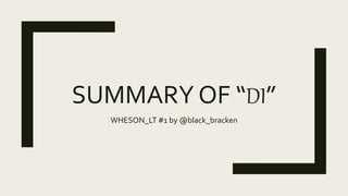 SUMMARY OF “DI”
WHESON_LT #1 by @black_bracken
 