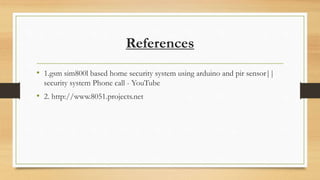 References
• 1.gsm sim800l based home security system using arduino and pir sensor||
security system Phone call - YouTube
• 2. http://www.8051.projects.net
 