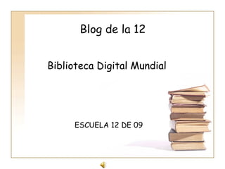 Blog de la 12 Biblioteca Digital Mundial ESCUELA 12 DE 09  