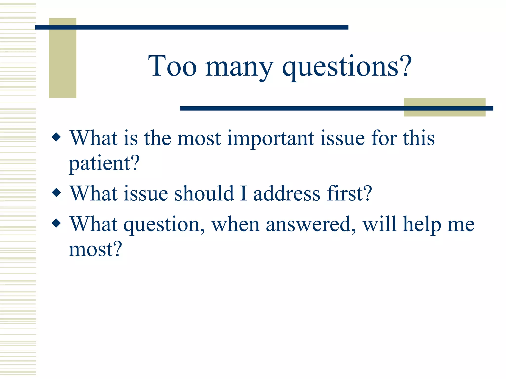 Too many questions? What is the most important issue for this patient? What issue should I address first? What question, when answered, will help me most? 