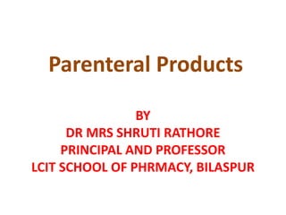 Parenteral Products
BY
DR MRS SHRUTI RATHORE
PRINCIPAL AND PROFESSOR
LCIT SCHOOL OF PHRMACY, BILASPUR
 