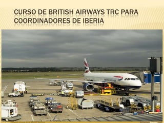 CURSO DE BRITISH AIRWAYS TRC PARA
COORDINADORES DE IBERIA
 