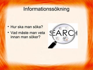 Informationssökning

Hur ska man söka?

Vad måste man veta
innan man söker?
 
