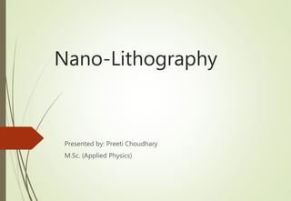 Nano-Lithography
Presented by: Preeti Choudhary
M.Sc. (Applied Physics)
 