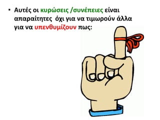 • Αυτές οι κυρώσεις /συνέπειες είναι
απαραίτητες όχι για να τιμωρούν άλλα
για να υπενθυμίζουν πως:
 
