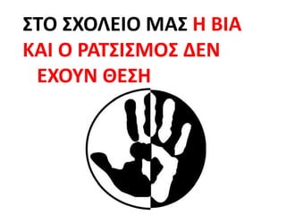 ΣΤΟ ΣΧΟΛΕΙΟ ΜΑΣ Η ΒΙΑ
ΚΑΙ Ο ΡΑΤΣΙΣΜΟΣ ΔΕΝ
ΕΧΟΥΝ ΘΕΣΗ
 