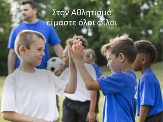 Στον Αθλητισμό
είμαστε όλοι φίλοι
 